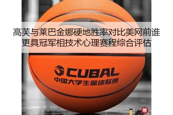 高芙与莱巴金娜硬地胜率对比美网前谁更具冠军相技术心理赛程综合评估
