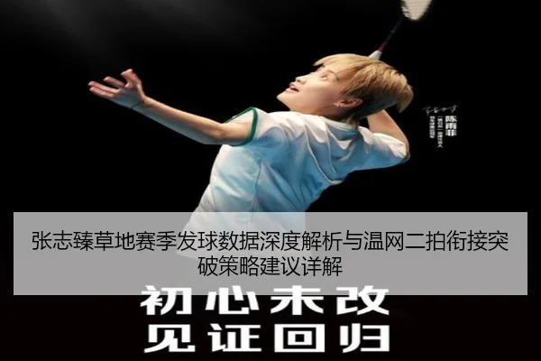 张志臻草地赛季发球数据深度解析与温网二拍衔接突破策略建议详解